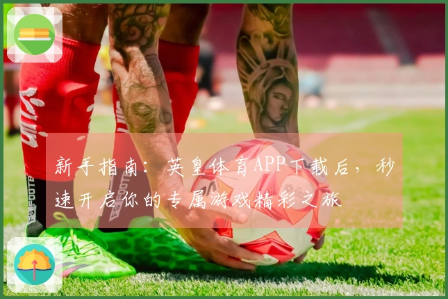 新手指南：英皇体育APP下载后，秒速开启你的专属游戏精彩之旅