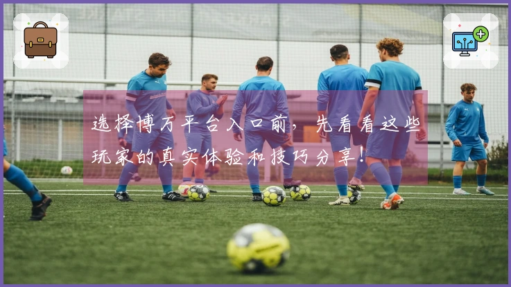 选择博万平台入口前，先看看这些玩家的真实体验和技巧分享！
