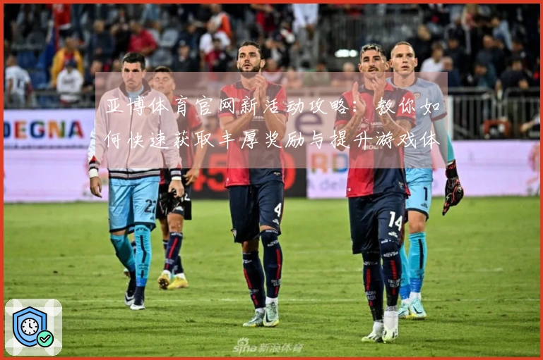 亚博体育官网新活动攻略：教你如何快速获取丰厚奖励与提升游戏体验