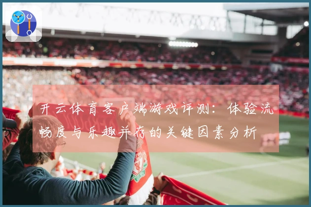 开云体育客户端游戏评测：体验流畅度与乐趣并存的关键因素分析