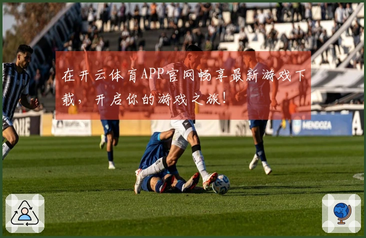 在开云体育APP官网畅享最新游戏下载，开启你的游戏之旅！