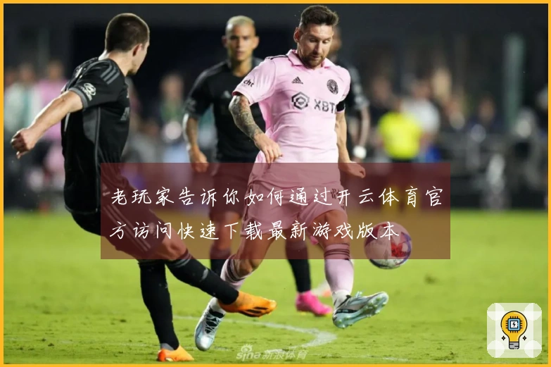 老玩家告诉你如何通过开云体育官方访问快速下载最新游戏版本