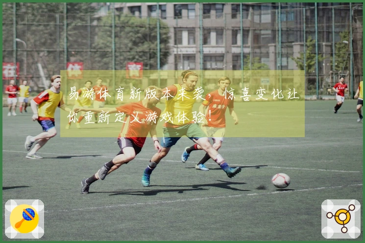易游体育新版本来袭，惊喜变化让你重新定义游戏体验！