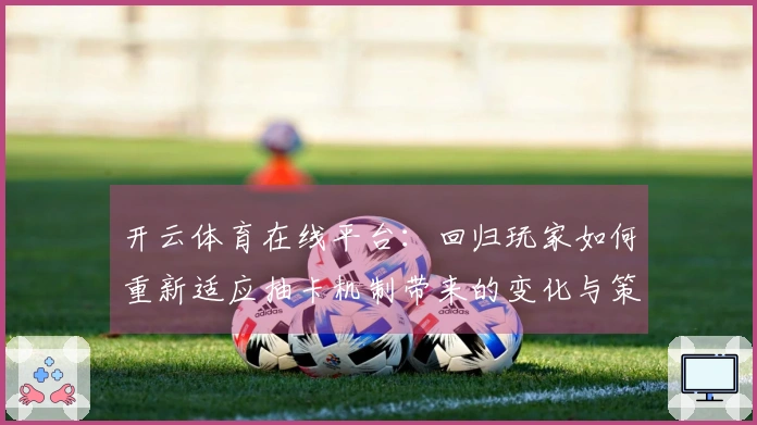 开云体育在线平台：回归玩家如何重新适应抽卡机制带来的变化与策略调整