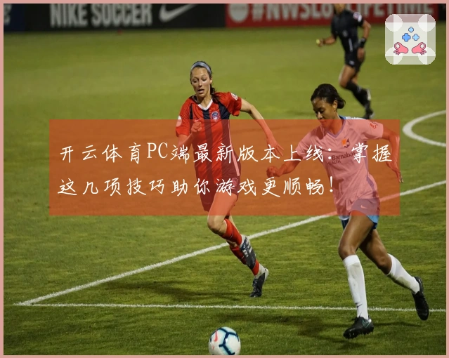开云体育PC端最新版本上线：掌握这几项技巧助你游戏更顺畅！