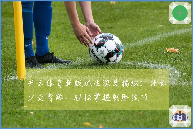开云体育新版玩法深度揭秘：让你少走弯路，轻松掌握制胜技巧