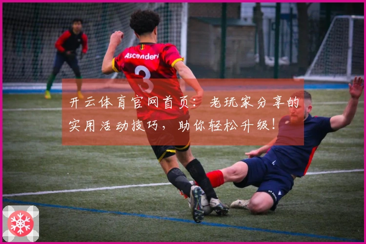 开云体育官网首页：老玩家分享的实用活动技巧，助你轻松升级！
