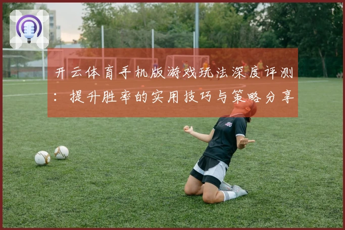 开云体育手机版游戏玩法深度评测：提升胜率的实用技巧与策略分享