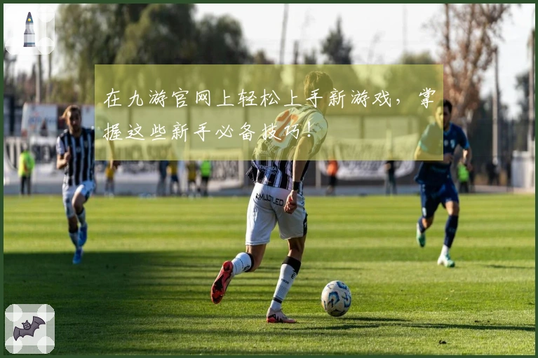 在九游官网上轻松上手新游戏，掌握这些新手必备技巧！
