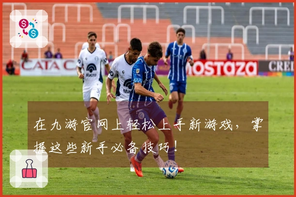 在九游官网上轻松上手新游戏，掌握这些新手必备技巧！
