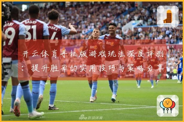 开云体育手机版游戏玩法深度评测：提升胜率的实用技巧与策略分享