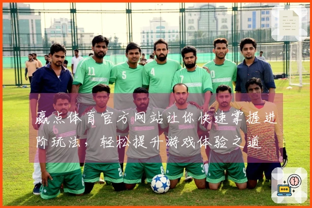 赢点体育官方网站让你快速掌握进阶玩法，轻松提升游戏体验之道