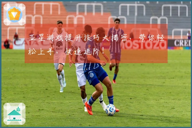 亚星游戏提升技巧大揭密，带你轻松上手，快速进阶！