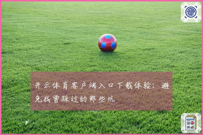 开云体育客户端入口下载体验：避免我曾踩过的那些坑